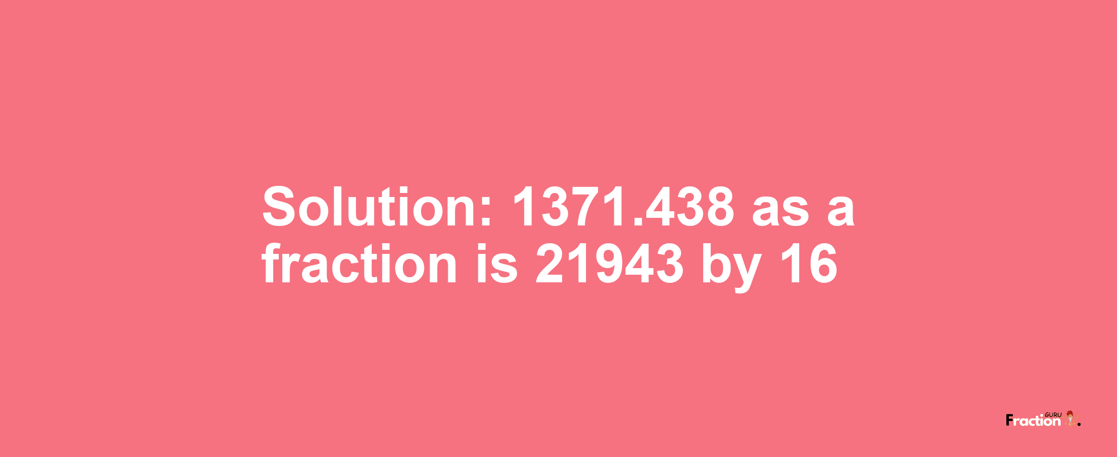 Solution:1371.438 as a fraction is 21943/16